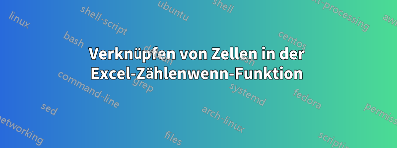 Verknüpfen von Zellen in der Excel-Zählenwenn-Funktion