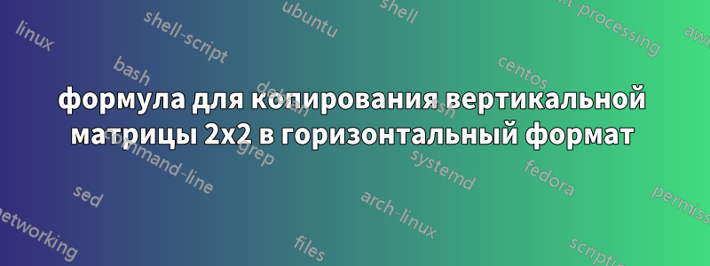 формула для копирования вертикальной матрицы 2x2 в горизонтальный формат