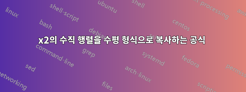 2x2의 수직 행렬을 수평 형식으로 복사하는 공식