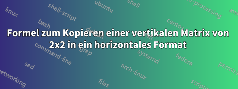 Formel zum Kopieren einer vertikalen Matrix von 2x2 in ein horizontales Format