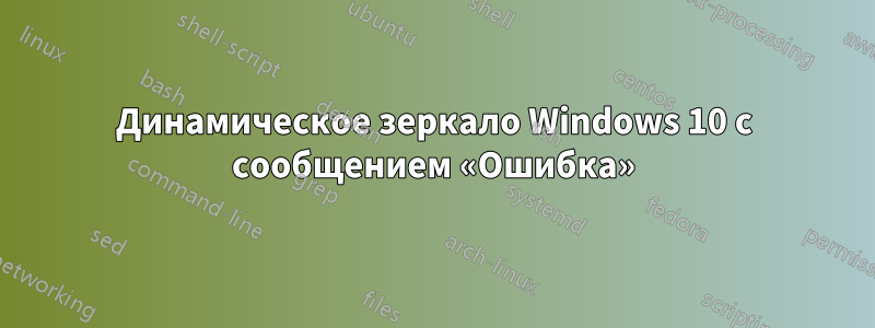 Динамическое зеркало Windows 10 с сообщением «Ошибка»