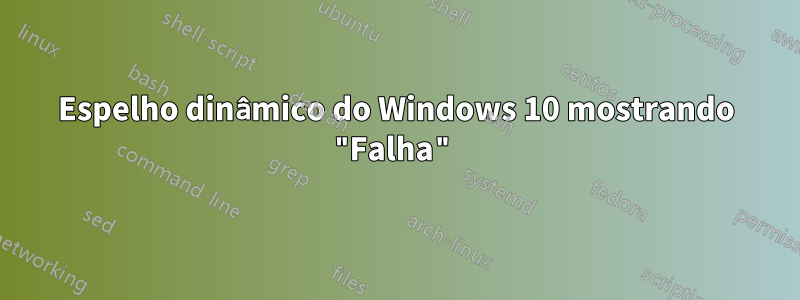 Espelho dinâmico do Windows 10 mostrando "Falha"