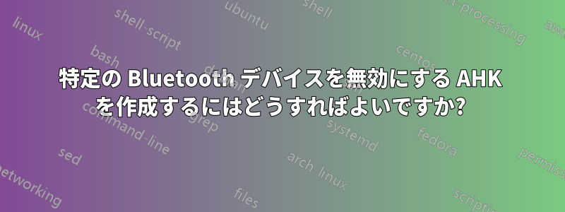 特定の Bluetooth デバイスを無効にする AHK を作成するにはどうすればよいですか?