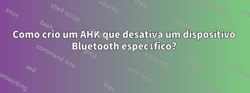 Como crio um AHK que desativa um dispositivo Bluetooth específico?