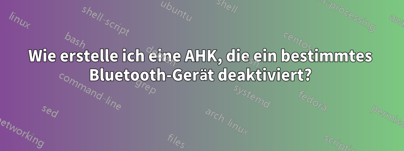 Wie erstelle ich eine AHK, die ein bestimmtes Bluetooth-Gerät deaktiviert?