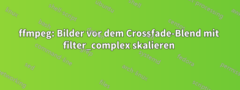 ffmpeg: Bilder vor dem Crossfade-Blend mit filter_complex skalieren