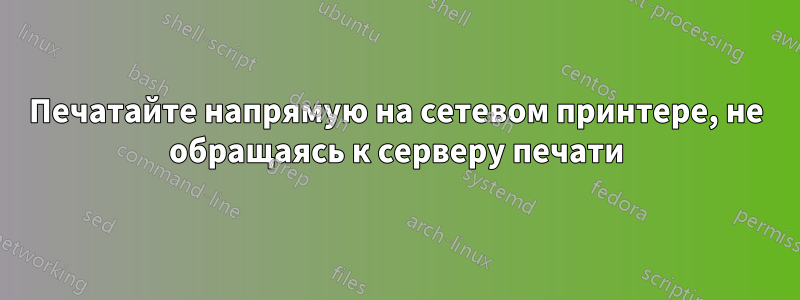 Печатайте напрямую на сетевом принтере, не обращаясь к серверу печати