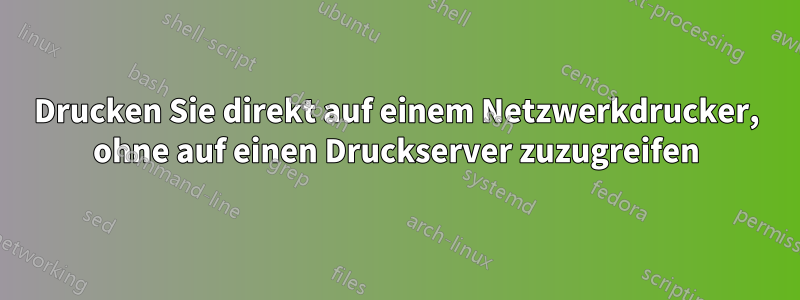 Drucken Sie direkt auf einem Netzwerkdrucker, ohne auf einen Druckserver zuzugreifen