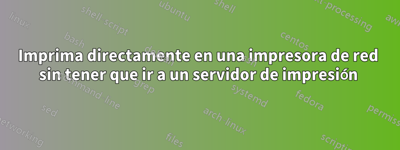 Imprima directamente en una impresora de red sin tener que ir a un servidor de impresión