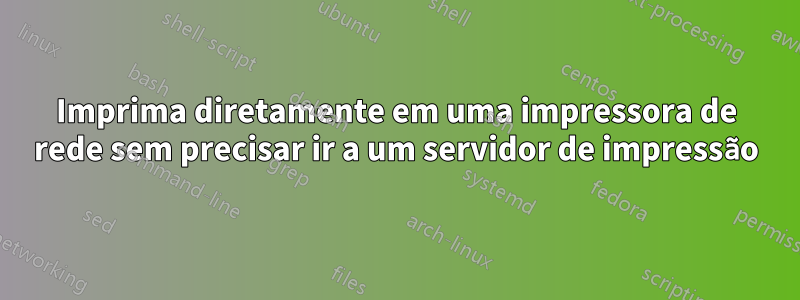 Imprima diretamente em uma impressora de rede sem precisar ir a um servidor de impressão