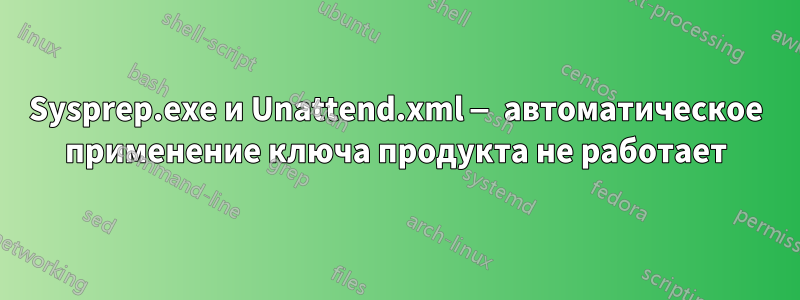 Sysprep.exe и Unattend.xml — автоматическое применение ключа продукта не работает