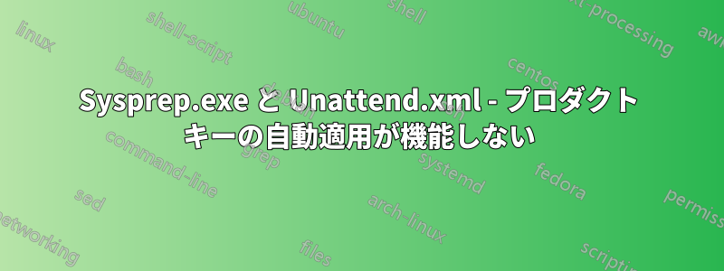 Sysprep.exe と Unattend.xml - プロダクト キーの自動適用が機能しない