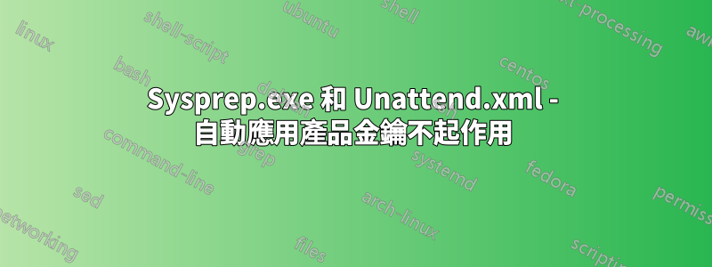 Sysprep.exe 和 Unattend.xml - 自動應用產品金鑰不起作用