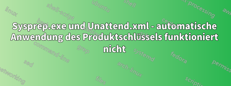 Sysprep.exe und Unattend.xml - automatische Anwendung des Produktschlüssels funktioniert nicht