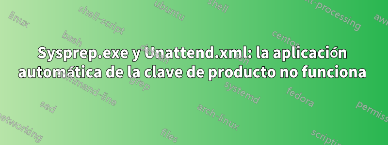 Sysprep.exe y Unattend.xml: la aplicación automática de la clave de producto no funciona