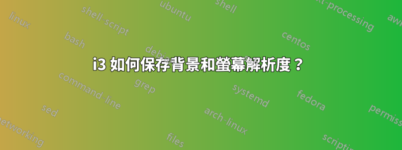 i3 如何保存背景和螢幕解析度？