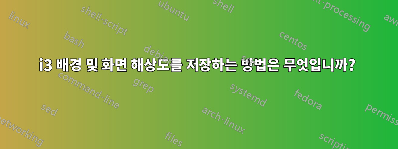 i3 배경 및 화면 해상도를 저장하는 방법은 무엇입니까?