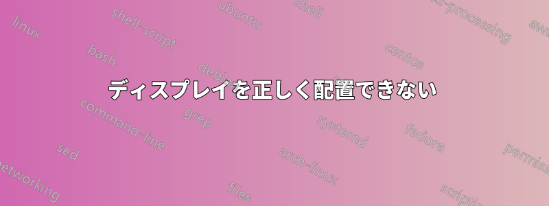 ディスプレイを正しく配置できない