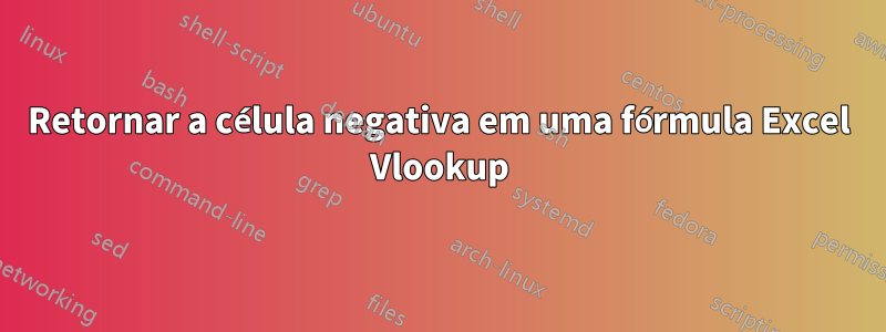 Retornar a célula negativa em uma fórmula Excel Vlookup