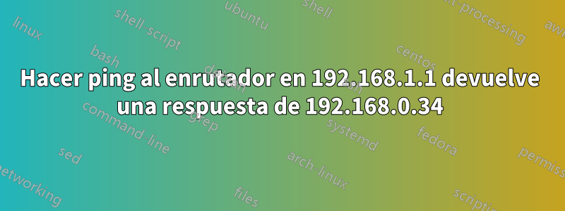 Hacer ping al enrutador en 192.168.1.1 devuelve una respuesta de 192.168.0.34