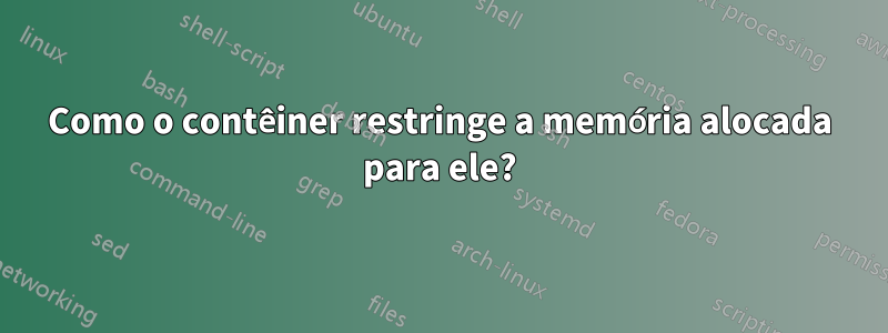 Como o contêiner restringe a memória alocada para ele?