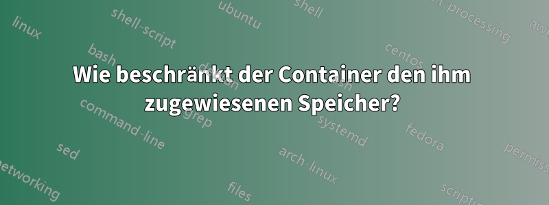 Wie beschränkt der Container den ihm zugewiesenen Speicher?