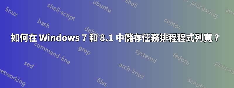 如何在 Windows 7 和 8.1 中儲存任務排程程式列寬？