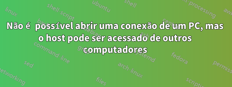 Não é possível abrir uma conexão de um PC, mas o host pode ser acessado de outros computadores