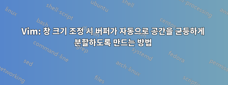 Vim: 창 크기 조정 시 버퍼가 자동으로 공간을 균등하게 분할하도록 만드는 방법