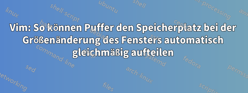 Vim: So können Puffer den Speicherplatz bei der Größenänderung des Fensters automatisch gleichmäßig aufteilen