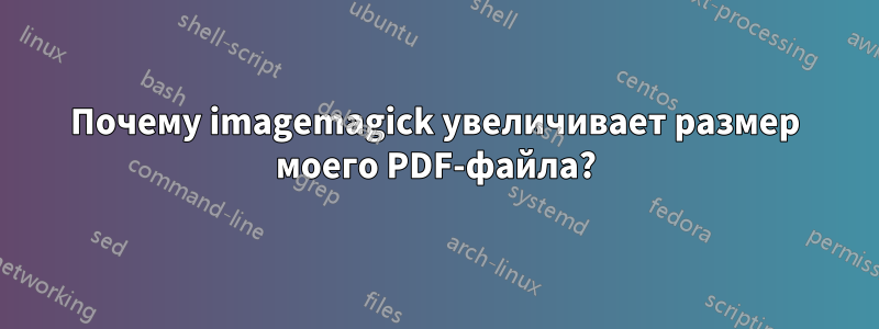 Почему imagemagick увеличивает размер моего PDF-файла?