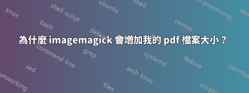 為什麼 imagemagick 會增加我的 pdf 檔案大小？