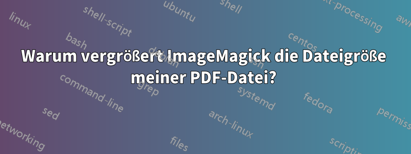 Warum vergrößert ImageMagick die Dateigröße meiner PDF-Datei?