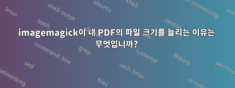 imagemagick이 내 PDF의 파일 크기를 늘리는 이유는 무엇입니까?