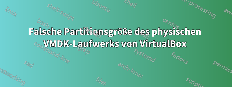 Falsche Partitionsgröße des physischen VMDK-Laufwerks von VirtualBox