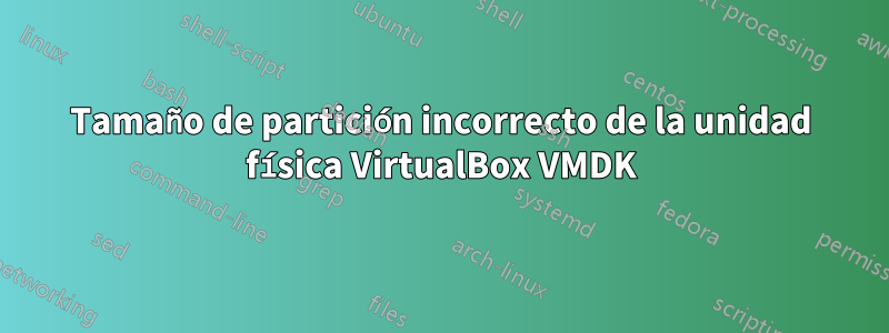 Tamaño de partición incorrecto de la unidad física VirtualBox VMDK