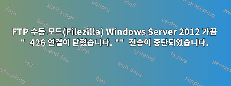 FTP 수동 모드(Filezilla) Windows Server 2012 가끔 " 426 연결이 닫혔습니다. "" 전송이 중단되었습니다.