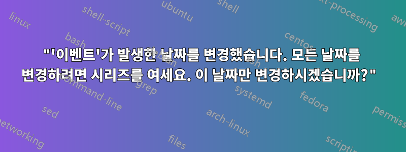 "'이벤트'가 발생한 날짜를 변경했습니다. 모든 날짜를 변경하려면 시리즈를 여세요. 이 날짜만 변경하시겠습니까?"