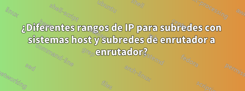 ¿Diferentes rangos de IP para subredes con sistemas host y subredes de enrutador a enrutador?