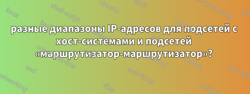 разные диапазоны IP-адресов для подсетей с хост-системами и подсетей «маршрутизатор-маршрутизатор»?