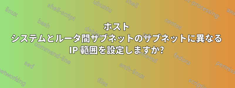 ホスト システムとルータ間サブネットのサブネットに異なる IP 範囲を設定しますか?