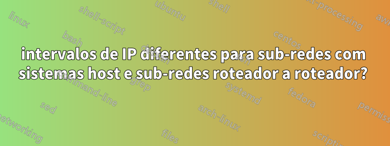 intervalos de IP diferentes para sub-redes com sistemas host e sub-redes roteador a roteador?