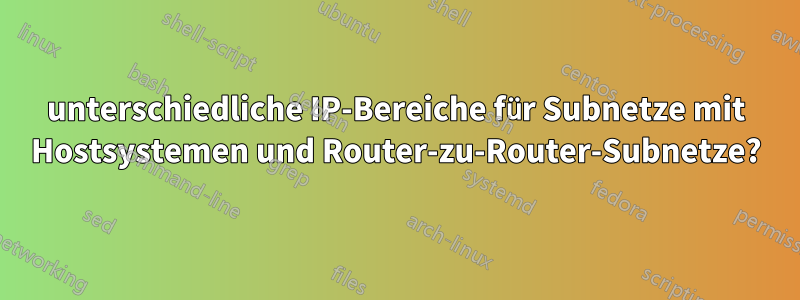 unterschiedliche IP-Bereiche für Subnetze mit Hostsystemen und Router-zu-Router-Subnetze?