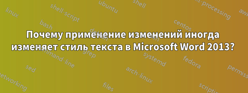 Почему применение изменений иногда изменяет стиль текста в Microsoft Word 2013?