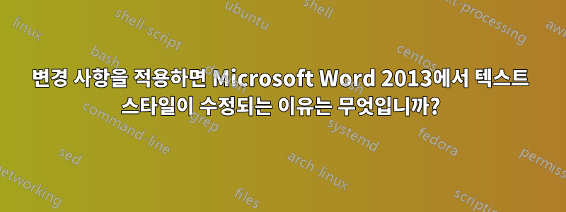 변경 사항을 적용하면 Microsoft Word 2013에서 텍스트 스타일이 수정되는 이유는 무엇입니까?