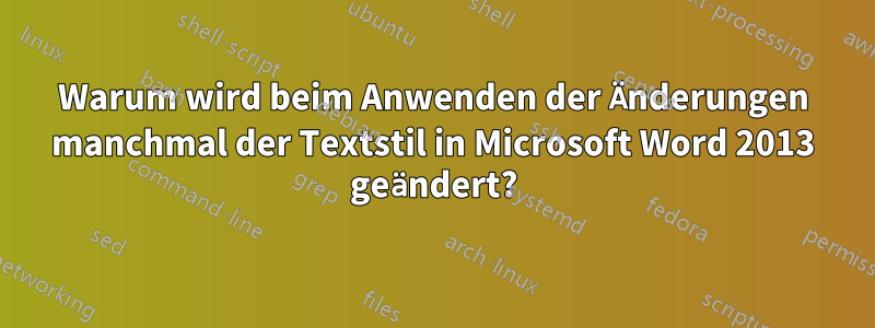 Warum wird beim Anwenden der Änderungen manchmal der Textstil in Microsoft Word 2013 geändert?