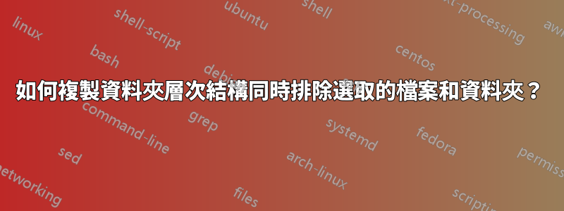 如何複製資料夾層次結構同時排除選取的檔案和資料夾？