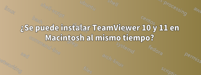 ¿Se puede instalar TeamViewer 10 y 11 en Macintosh al mismo tiempo?