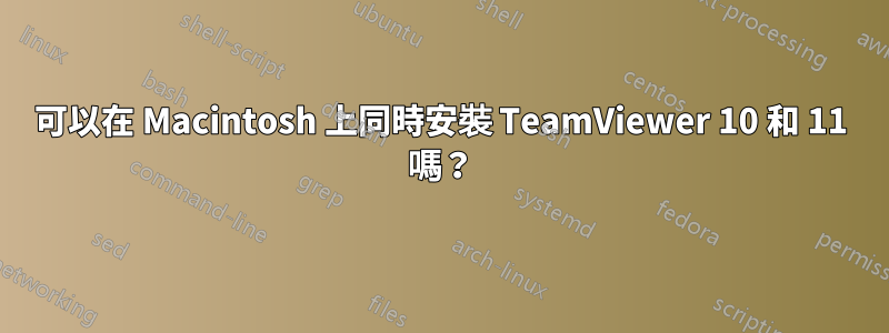 可以在 Macintosh 上同時安裝 TeamViewer 10 和 11 嗎？