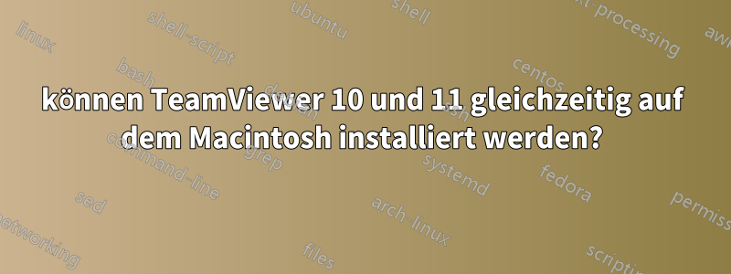 können TeamViewer 10 und 11 gleichzeitig auf dem Macintosh installiert werden?